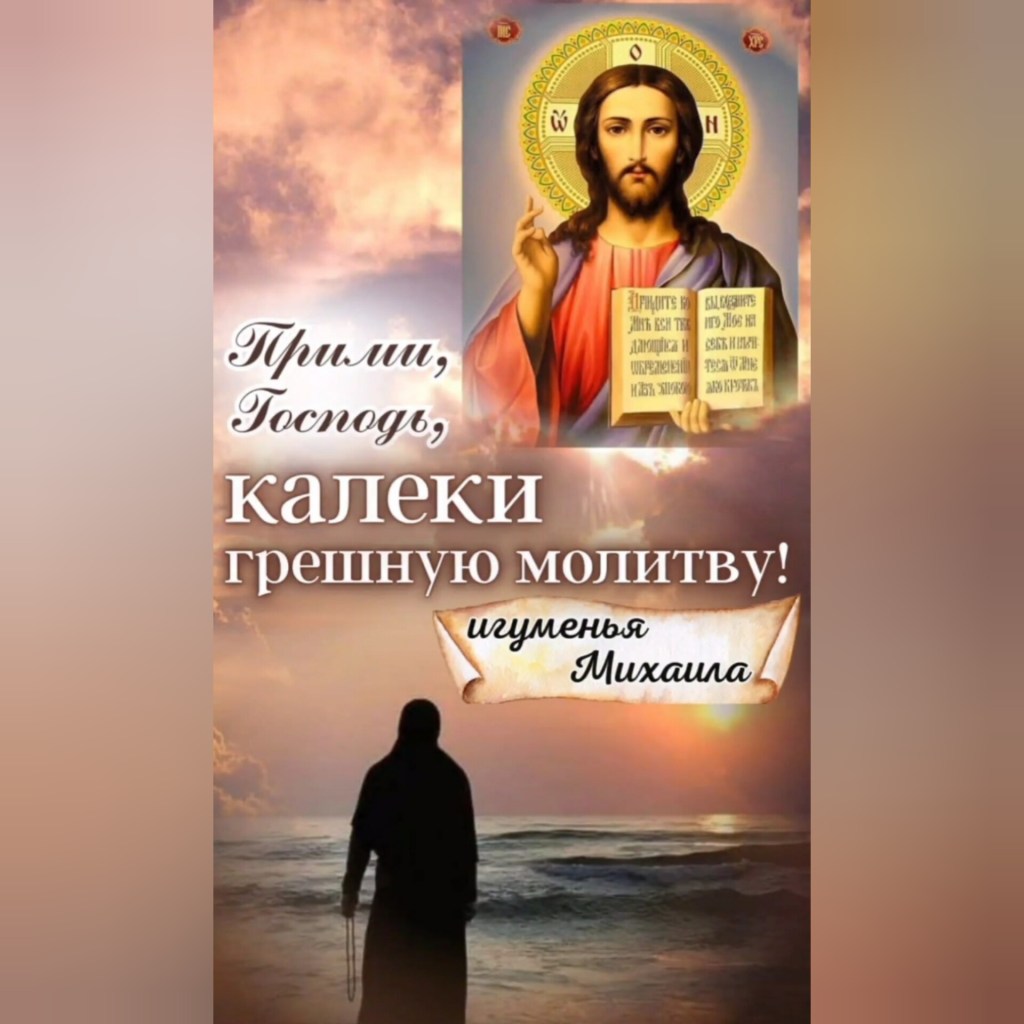 Прими, Господь,калеки грешную молитву!Игуменья Михаила.